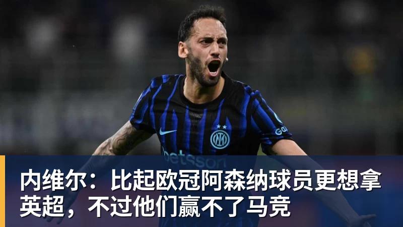 内维尔：比起欧冠阿森纳球员更想拿英超，不过他们赢不了马竞