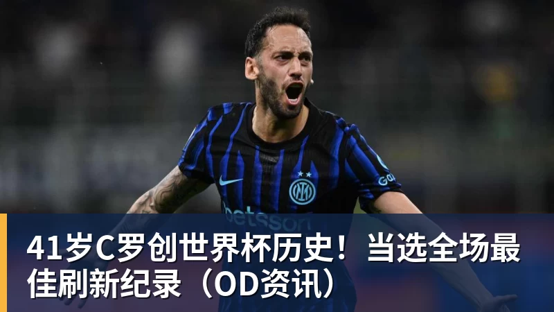 米兰体育41岁C罗创世界杯历史！当选全场最佳刷新纪录（OD资讯）
