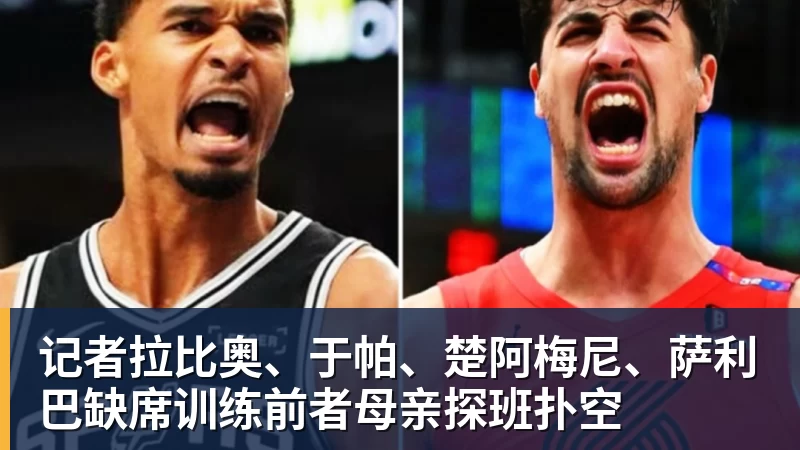米兰体育记者拉比奥、于帕、楚阿梅尼、萨利巴缺席训练前者母亲探班扑空