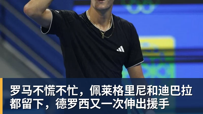 罗马不慌不忙，佩莱格里尼和迪巴拉都留下，德罗西又一次伸出援手