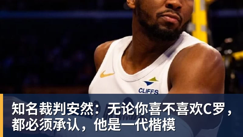 知名裁判安然：无论你喜不喜欢C罗，都必须承认，他是一代楷模