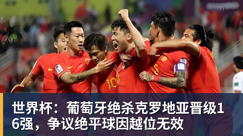 世界杯：葡萄牙绝杀克罗地亚晋级16强，争议绝平球因越位无效