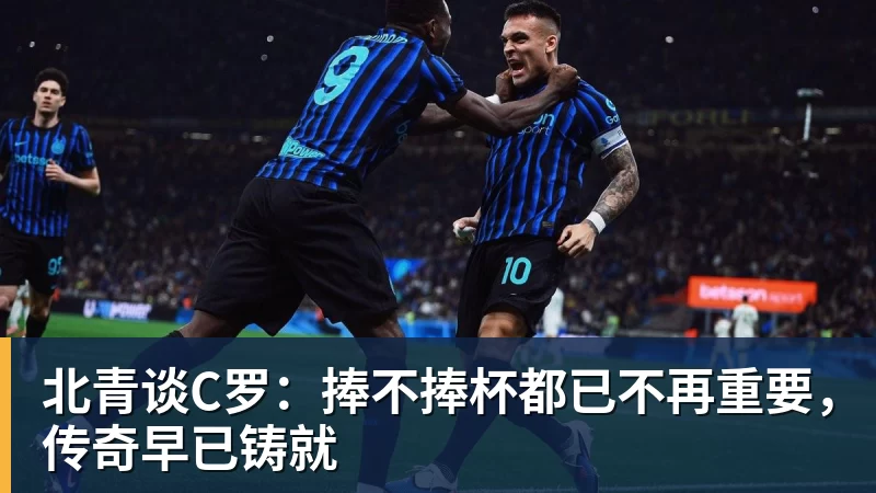 北青谈C罗：捧不捧杯都已不再重要，传奇早已铸就