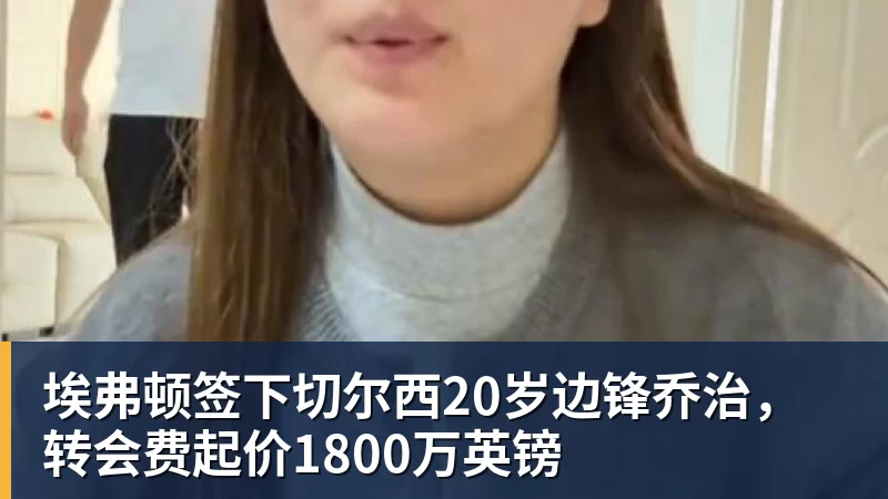 埃弗顿签下切尔西20岁边锋乔治，转会费起价1800万英镑 - 米兰体育-米兰milan(中国)